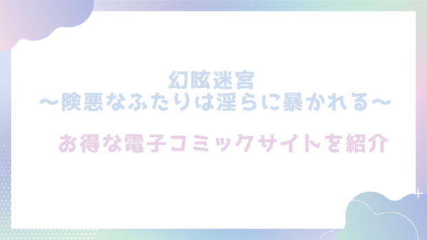 幻眩迷宮 ～険悪なふたりは淫らに暴かれる～を無料でTL漫画をrawやhitomiで読めるかチェック！