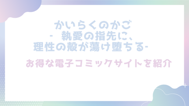 かいらくのかご ‐執愛の指先に、理性の殻が蕩け堕ちる‐を無料でTL漫画をrawやhitomiで読めるかチェック！