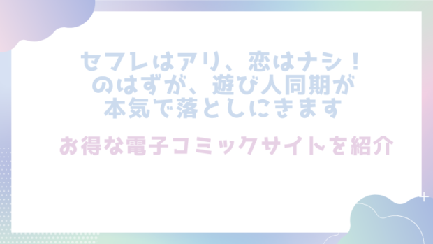 セフレはアリ、恋はナシ！のはずが、遊び人同期が本気で落としにきますを無料でrawやhitomiでエロ漫画が読めるか確認（ハヤサカ)